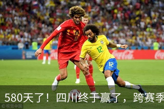 580天了！四川终于赢了，跨赛季47连败就此画上句号