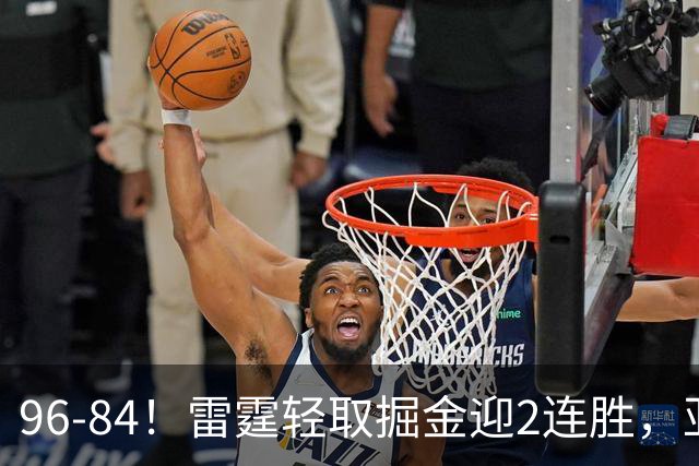 96-84！雷霆轻取掘金迎2连胜，亚历山大17分，约基奇13+7+5