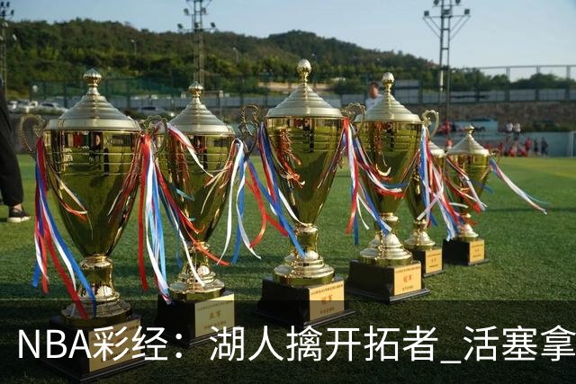 NBA彩经：湖人擒开拓者 活塞拿下尼克斯 马刺大胜国王 绿军胜篮网