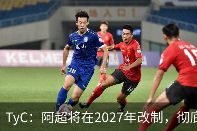 TyC：阿超将在2027年改制，彻底告别分区赛制+全年共计30轮比赛